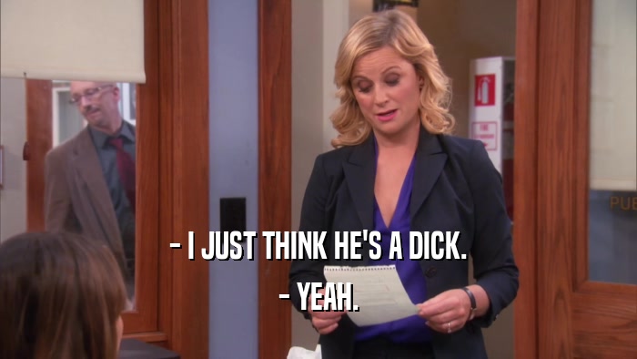 - I JUST THINK HE'S A DICK. - YEAH. 
