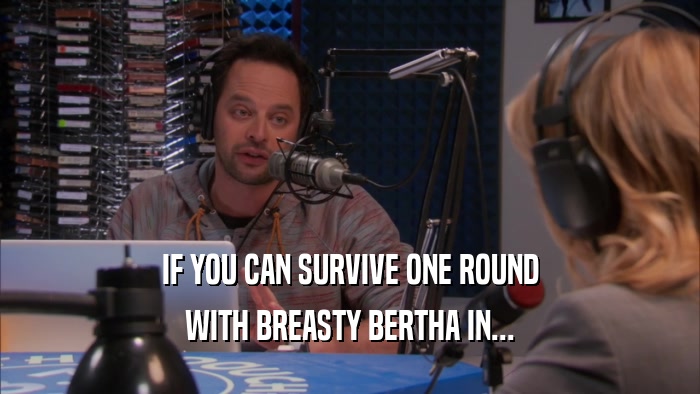 IF YOU CAN SURVIVE ONE ROUND WITH BREASTY BERTHA IN... 
