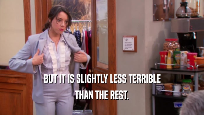 BUT IT IS SLIGHTLY LESS TERRIBLE THAN THE REST. 