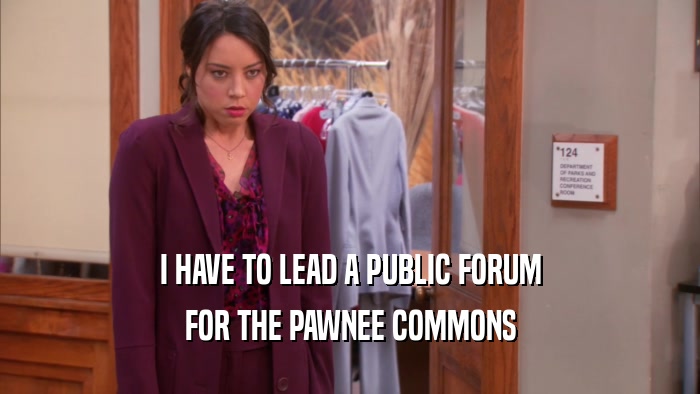 I HAVE TO LEAD A PUBLIC FORUM FOR THE PAWNEE COMMONS 