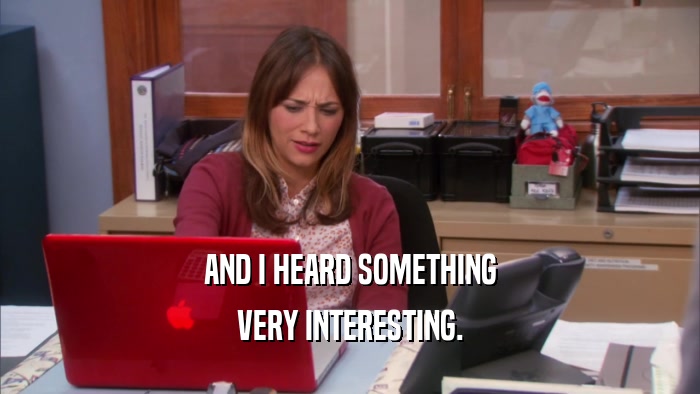 AND I HEARD SOMETHING VERY INTERESTING. 