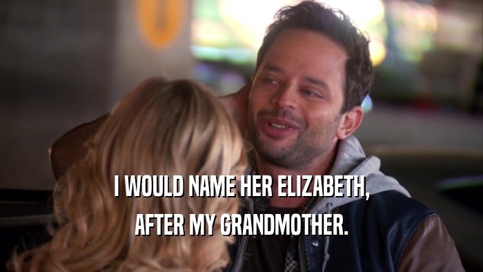 I WOULD NAME HER ELIZABETH, AFTER MY GRANDMOTHER. 