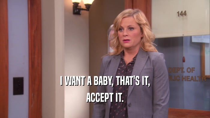 I WANT A BABY, THAT'S IT, ACCEPT IT. 