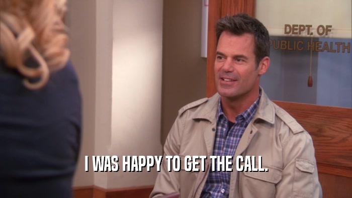 I WAS HAPPY TO GET THE CALL.  
