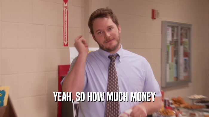 YEAH, SO HOW MUCH MONEY  