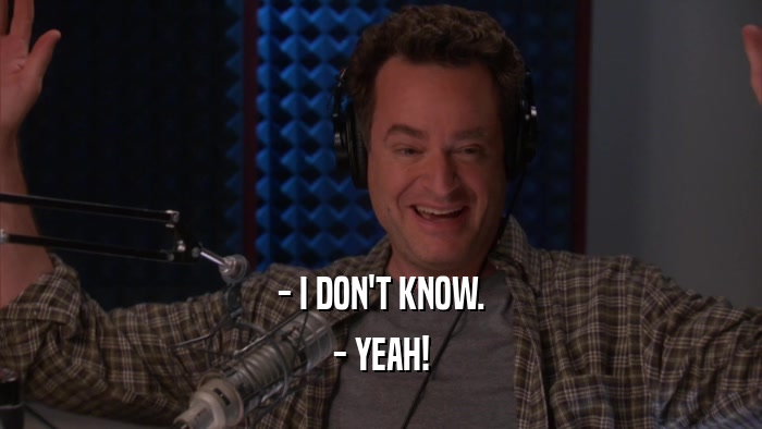 - I DON'T KNOW. - YEAH! 