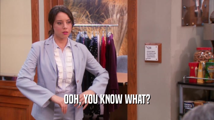 OOH, YOU KNOW WHAT?  