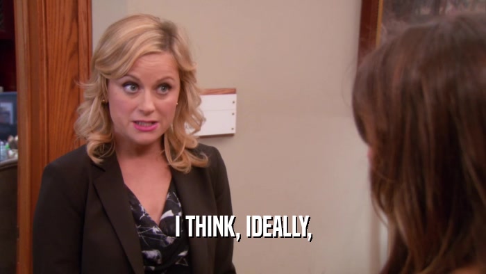 I THINK, IDEALLY,  
