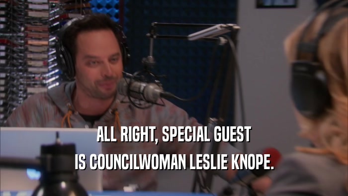 ALL RIGHT, SPECIAL GUEST IS COUNCILWOMAN LESLIE KNOPE. 