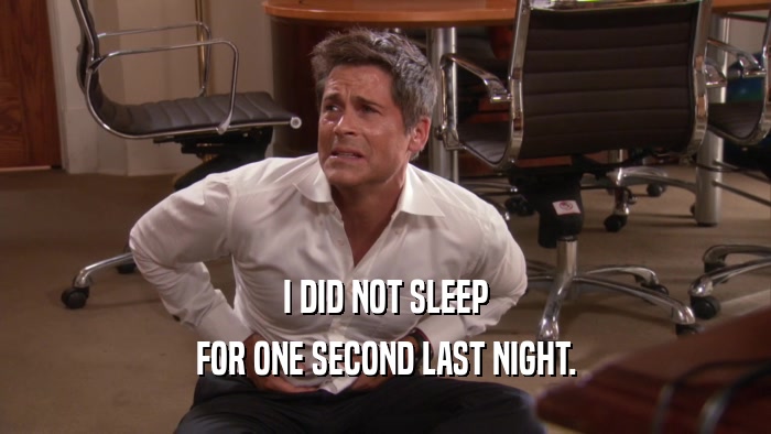 I DID NOT SLEEP FOR ONE SECOND LAST NIGHT. 