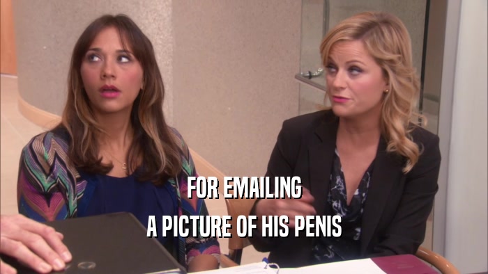 FOR EMAILING A PICTURE OF HIS PENIS 