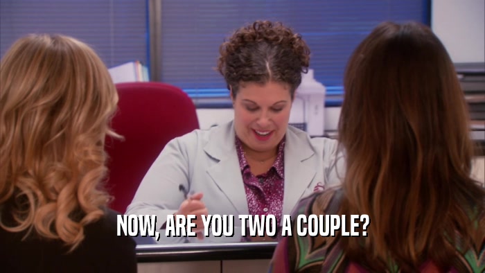 NOW, ARE YOU TWO A COUPLE?  