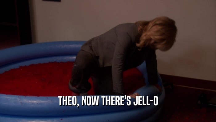 THEO, NOW THERE'S JELL-O  