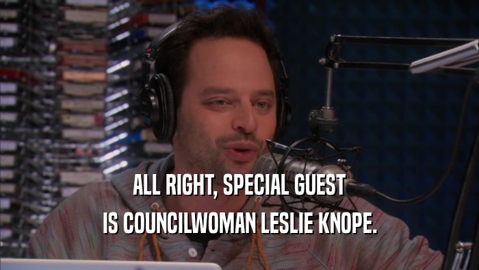 ALL RIGHT, SPECIAL GUEST IS COUNCILWOMAN LESLIE KNOPE. 