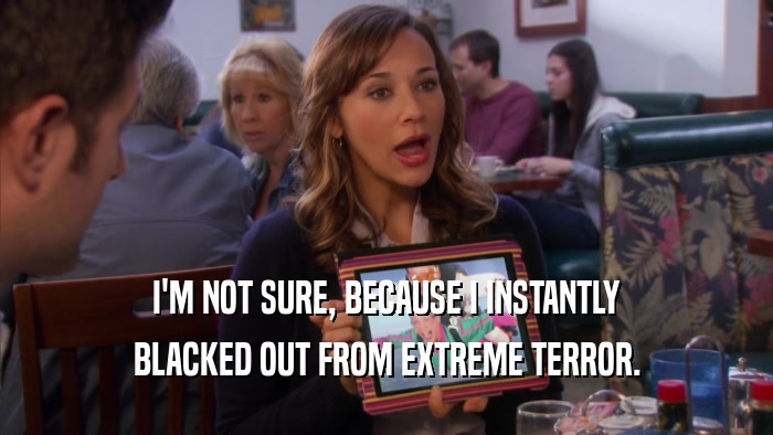 I'M NOT SURE, BECAUSE I INSTANTLY BLACKED OUT FROM EXTREME TERROR. 