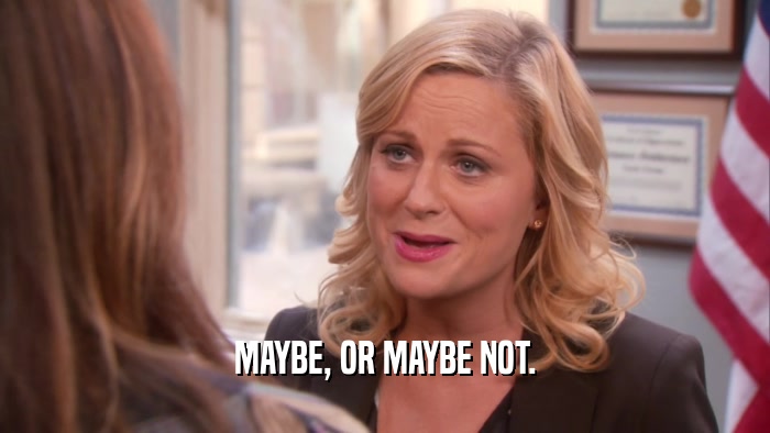 MAYBE, OR MAYBE NOT.  