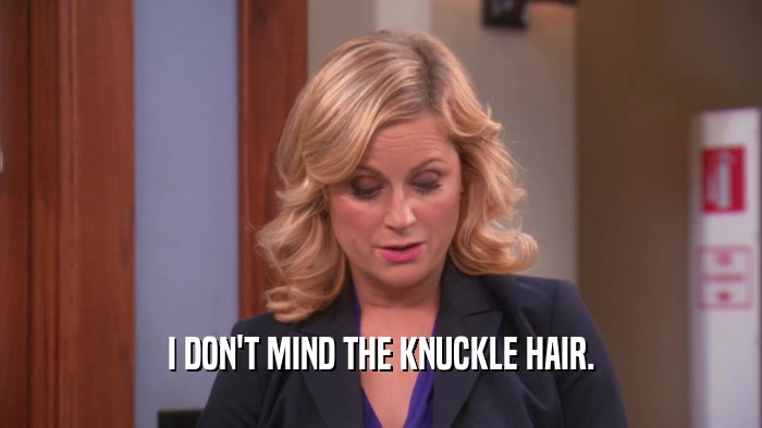 I DON'T MIND THE KNUCKLE HAIR.  