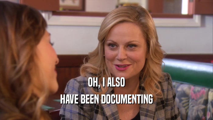 OH, I ALSO HAVE BEEN DOCUMENTING 