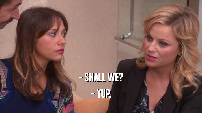- SHALL WE? - YUP. 