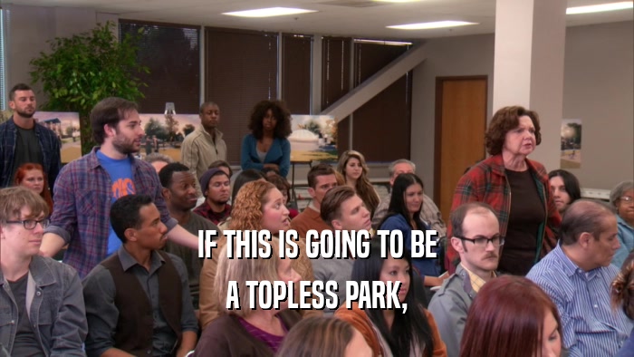 IF THIS IS GOING TO BE A TOPLESS PARK, 