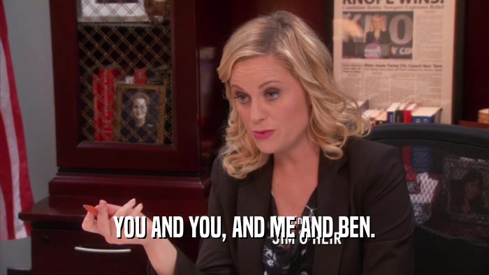 YOU AND YOU, AND ME AND BEN.  