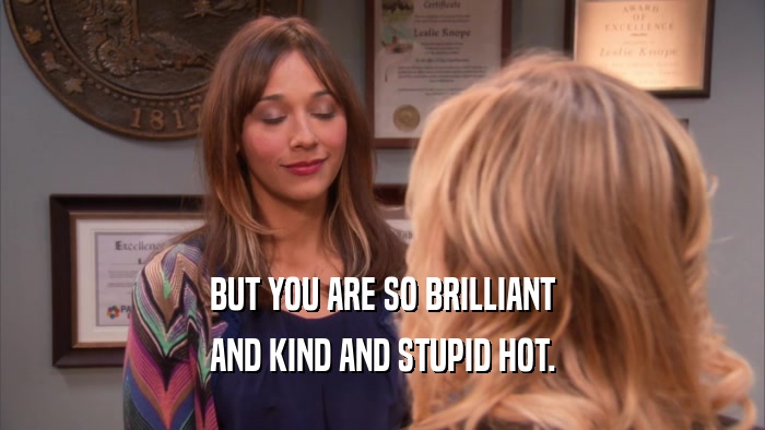 BUT YOU ARE SO BRILLIANT
 AND KIND AND STUPID HOT.
 
