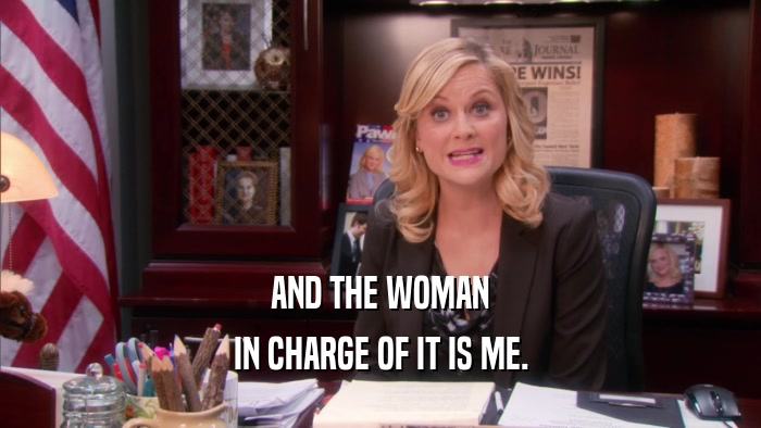AND THE WOMAN IN CHARGE OF IT IS ME. 