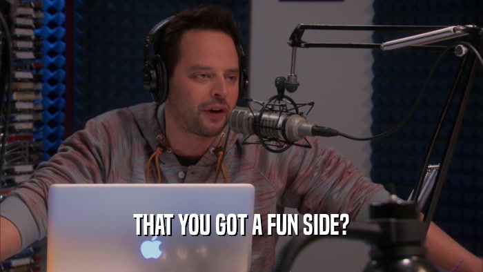 THAT YOU GOT A FUN SIDE?  