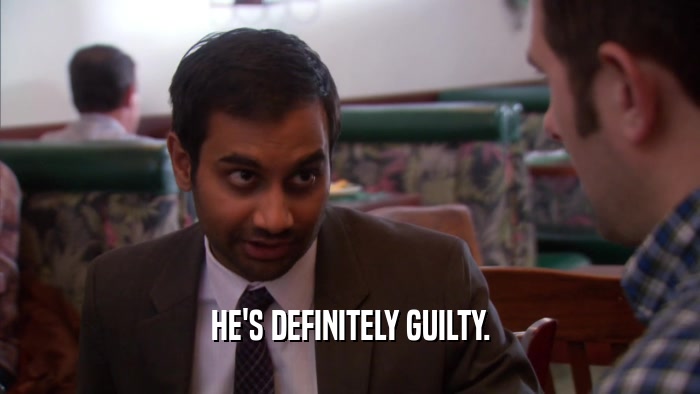 HE'S DEFINITELY GUILTY.  