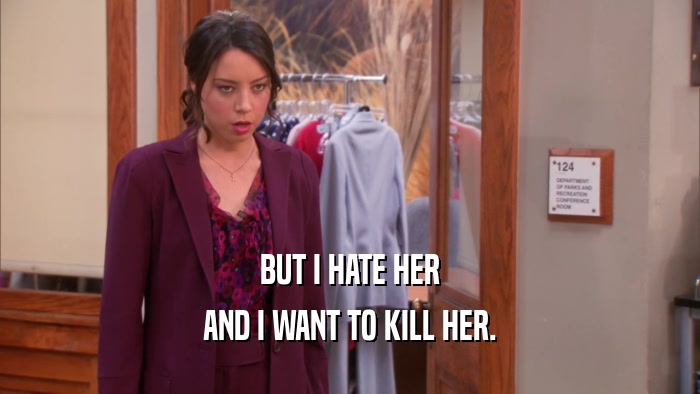 BUT I HATE HER AND I WANT TO KILL HER. 