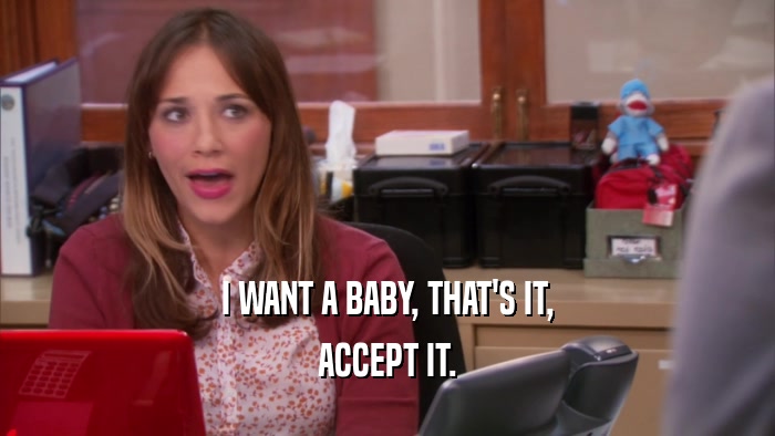 I WANT A BABY, THAT'S IT, ACCEPT IT. 
