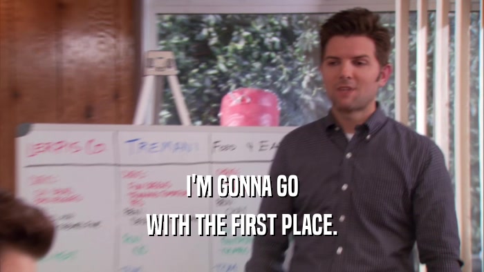 I'M GONNA GO WITH THE FIRST PLACE. 