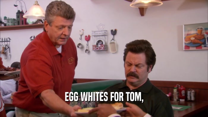 EGG WHITES FOR TOM,  