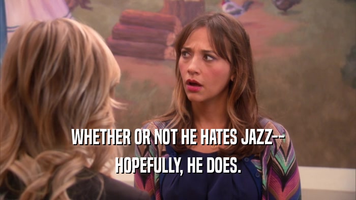 WHETHER OR NOT HE HATES JAZZ-- HOPEFULLY, HE DOES. 