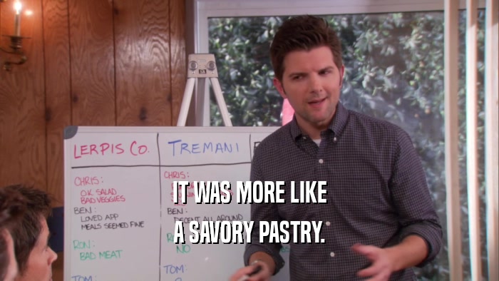IT WAS MORE LIKE
 A SAVORY PASTRY.
 