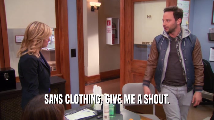 SANS CLOTHING, GIVE ME A SHOUT.  