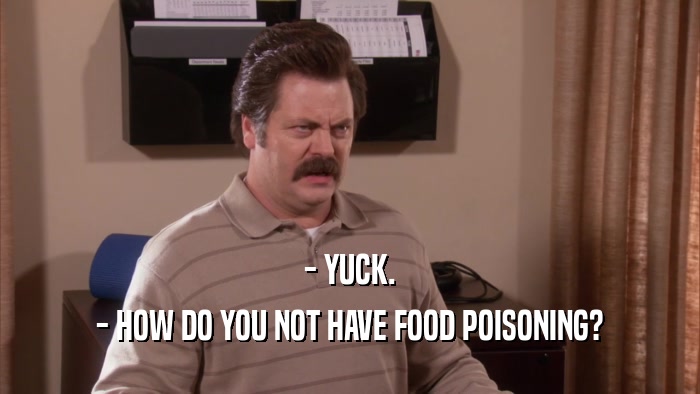 - YUCK. - HOW DO YOU NOT HAVE FOOD POISONING? 