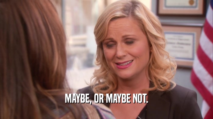 MAYBE, OR MAYBE NOT.  