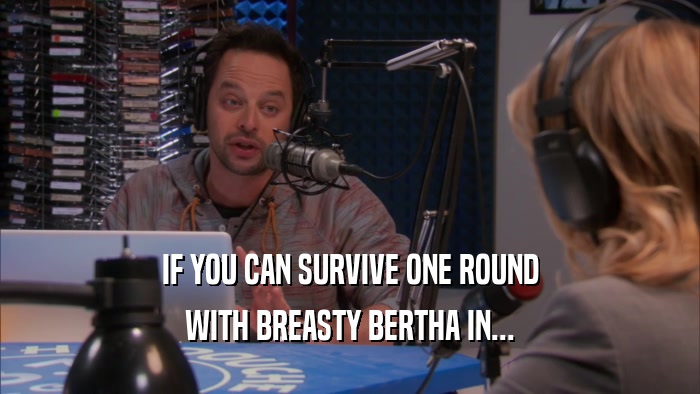 IF YOU CAN SURVIVE ONE ROUND WITH BREASTY BERTHA IN... 