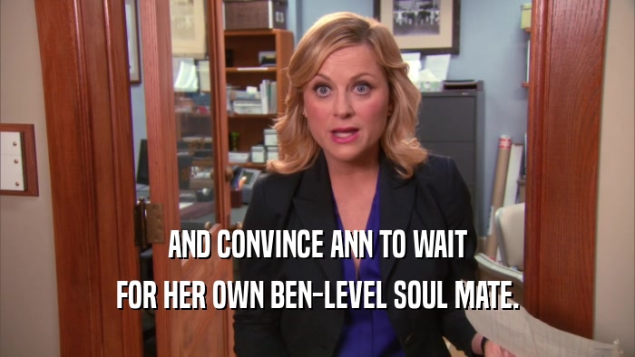 AND CONVINCE ANN TO WAIT FOR HER OWN BEN-LEVEL SOUL MATE. 