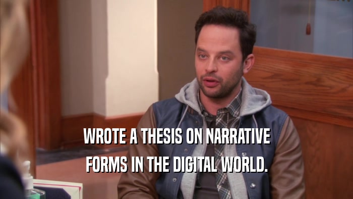WROTE A THESIS ON NARRATIVE FORMS IN THE DIGITAL WORLD. 