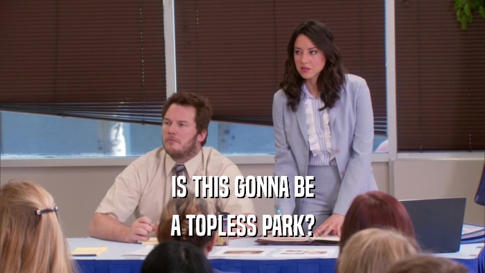 IS THIS GONNA BE A TOPLESS PARK? 