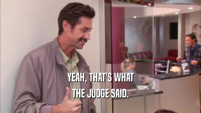 YEAH, THAT'S WHAT THE JUDGE SAID. 