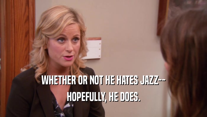 WHETHER OR NOT HE HATES JAZZ-- HOPEFULLY, HE DOES. 