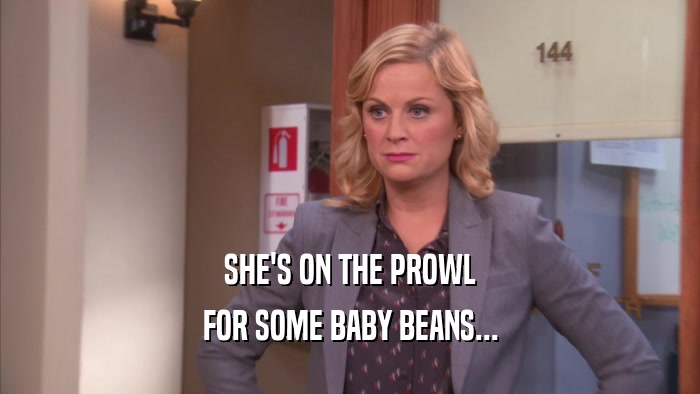 SHE'S ON THE PROWL FOR SOME BABY BEANS... 