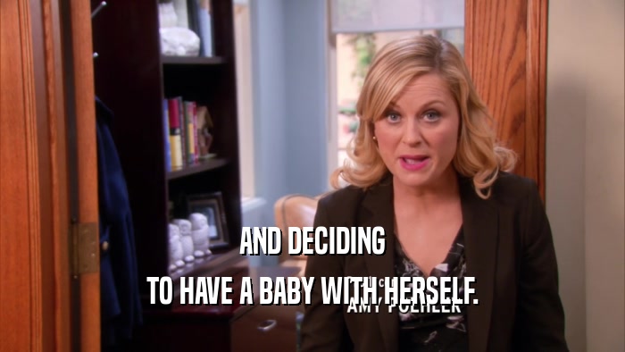 AND DECIDING TO HAVE A BABY WITH HERSELF. 