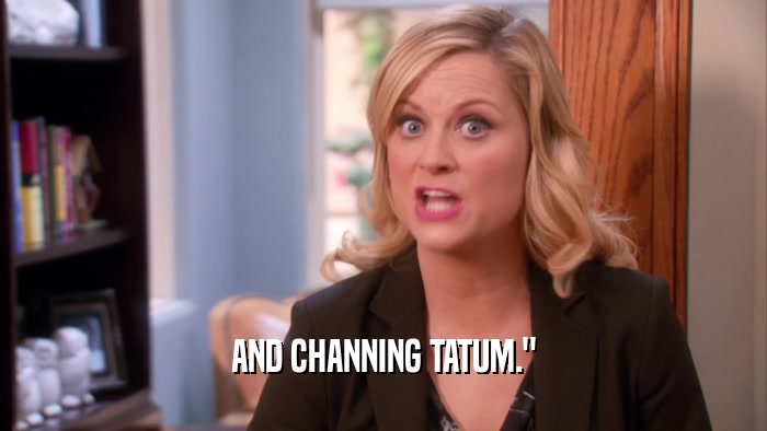 AND CHANNING TATUM.
