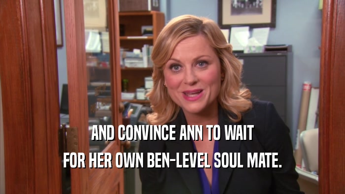 AND CONVINCE ANN TO WAIT FOR HER OWN BEN-LEVEL SOUL MATE. 