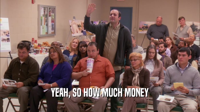YEAH, SO HOW MUCH MONEY  