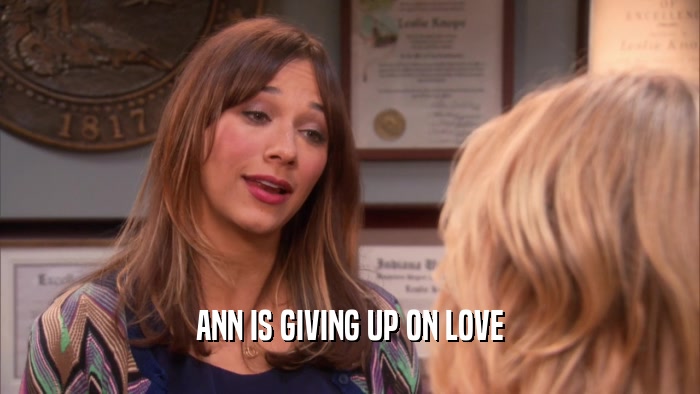 ANN IS GIVING UP ON LOVE  